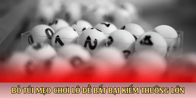 Bỏ túi mẹo chơi lô đề bất bại kiếm thưởng lớn