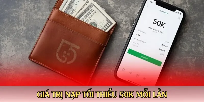 Giá trị nạp tối thiểu 50k mỗi lần