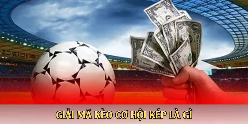 Giải mã kèo cơ hội kép là gì