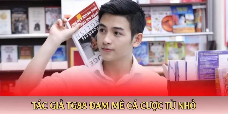 Tác giả TG88 đam mê cá cược từ nhỏ